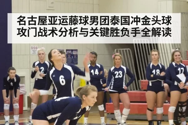 名古屋亚运藤球男团泰国冲金头球攻门战术分析与关键胜负手全解读